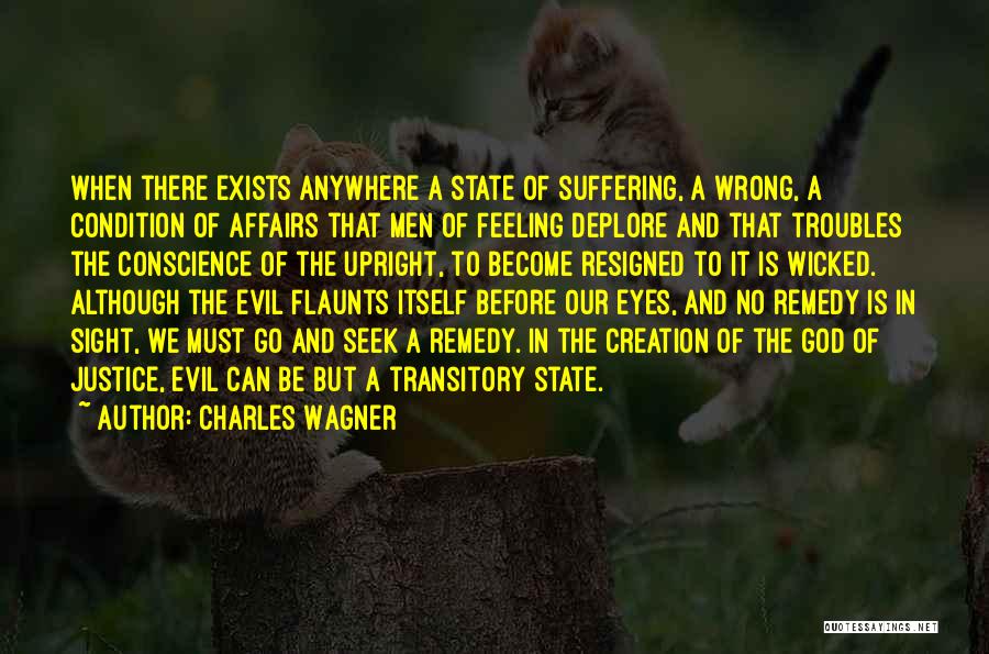 Charles Wagner Quotes: When There Exists Anywhere A State Of Suffering, A Wrong, A Condition Of Affairs That Men Of Feeling Deplore And