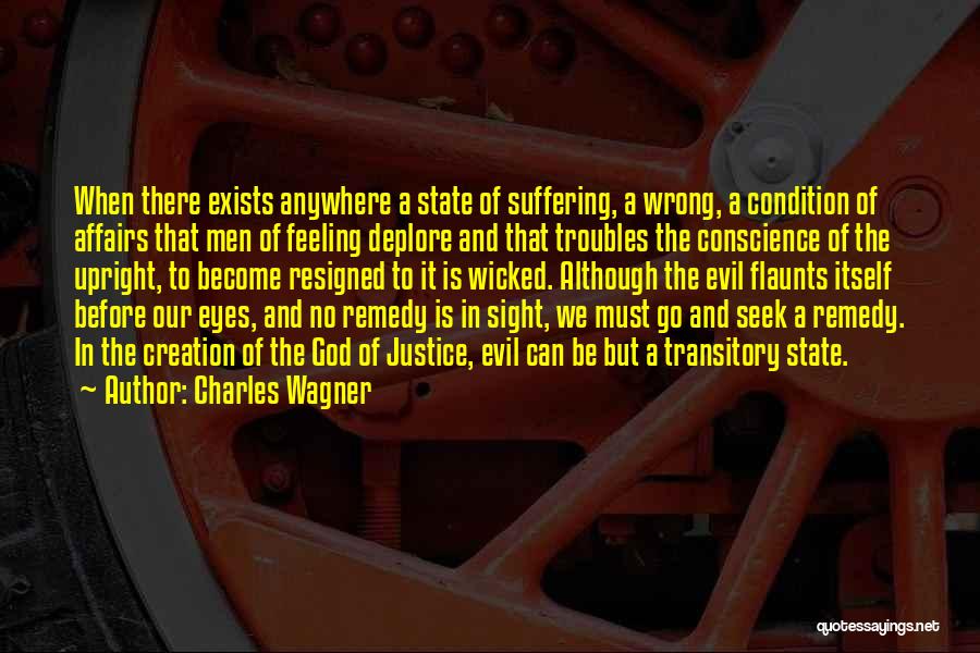 Charles Wagner Quotes: When There Exists Anywhere A State Of Suffering, A Wrong, A Condition Of Affairs That Men Of Feeling Deplore And