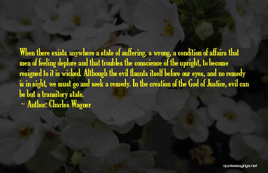 Charles Wagner Quotes: When There Exists Anywhere A State Of Suffering, A Wrong, A Condition Of Affairs That Men Of Feeling Deplore And