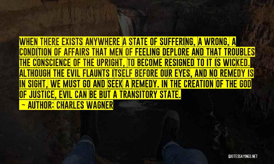 Charles Wagner Quotes: When There Exists Anywhere A State Of Suffering, A Wrong, A Condition Of Affairs That Men Of Feeling Deplore And