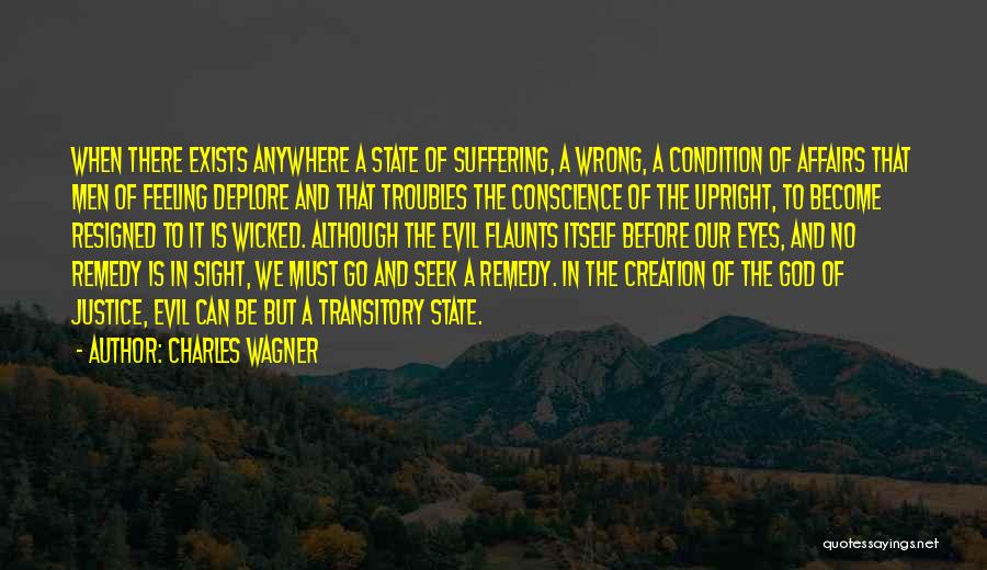 Charles Wagner Quotes: When There Exists Anywhere A State Of Suffering, A Wrong, A Condition Of Affairs That Men Of Feeling Deplore And