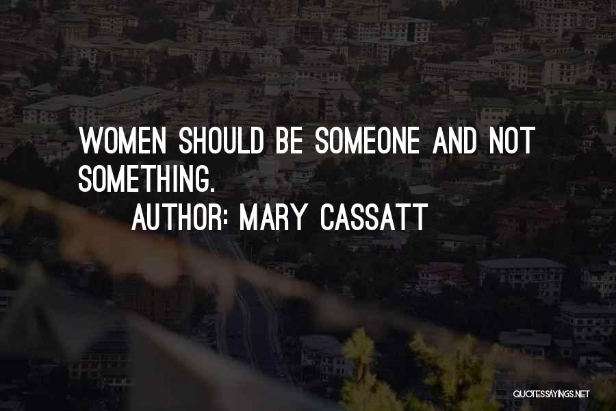 Mary Cassatt Quotes: Women Should Be Someone And Not Something.