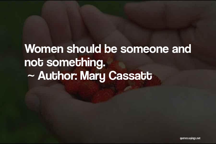 Mary Cassatt Quotes: Women Should Be Someone And Not Something.