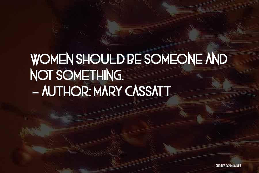 Mary Cassatt Quotes: Women Should Be Someone And Not Something.