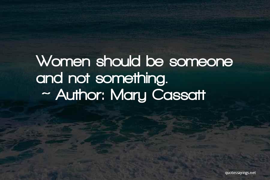 Mary Cassatt Quotes: Women Should Be Someone And Not Something.