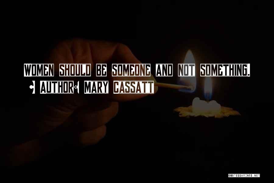 Mary Cassatt Quotes: Women Should Be Someone And Not Something.