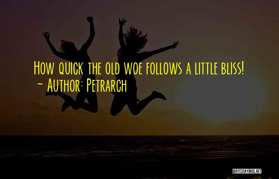 Petrarch Quotes: How Quick The Old Woe Follows A Little Bliss!