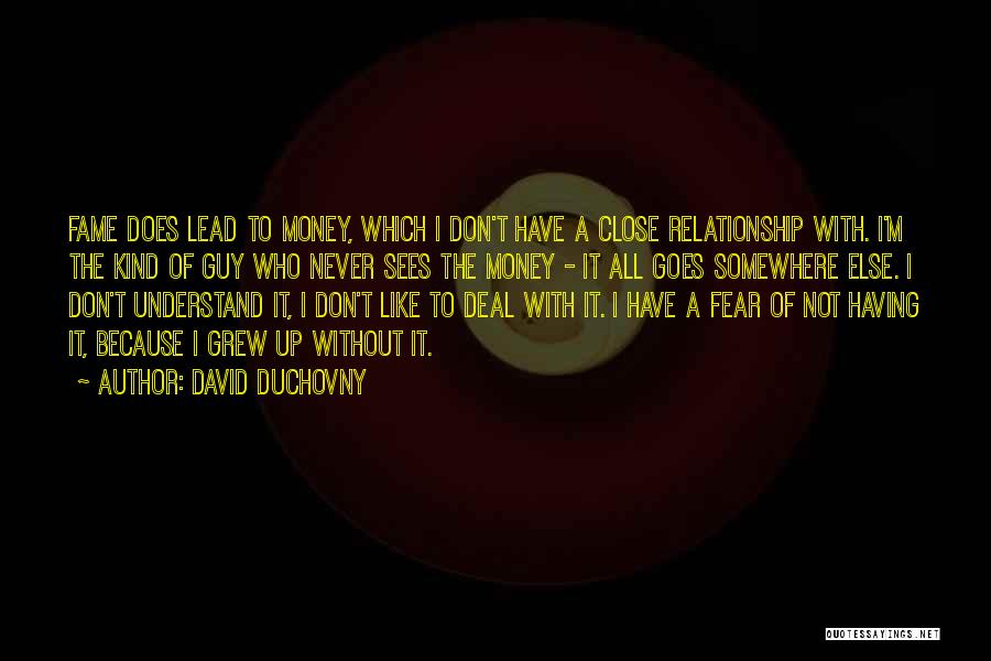 David Duchovny Quotes: Fame Does Lead To Money, Which I Don't Have A Close Relationship With. I'm The Kind Of Guy Who Never