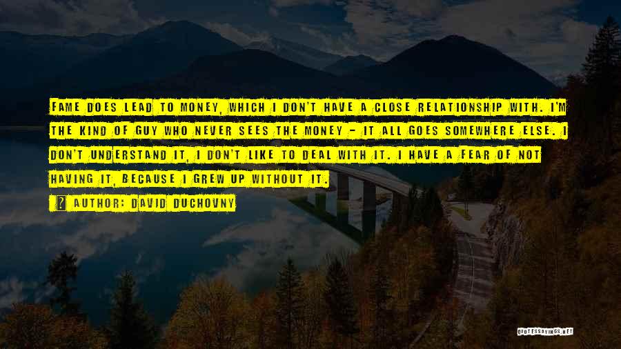 David Duchovny Quotes: Fame Does Lead To Money, Which I Don't Have A Close Relationship With. I'm The Kind Of Guy Who Never