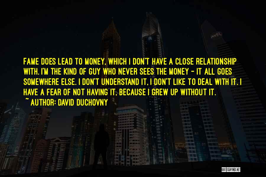 David Duchovny Quotes: Fame Does Lead To Money, Which I Don't Have A Close Relationship With. I'm The Kind Of Guy Who Never