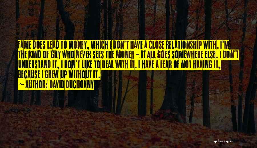 David Duchovny Quotes: Fame Does Lead To Money, Which I Don't Have A Close Relationship With. I'm The Kind Of Guy Who Never