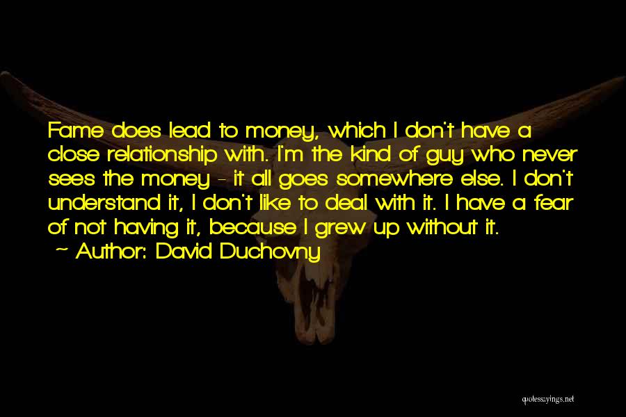 David Duchovny Quotes: Fame Does Lead To Money, Which I Don't Have A Close Relationship With. I'm The Kind Of Guy Who Never