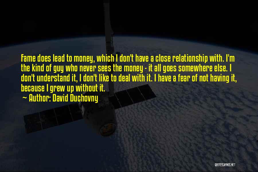 David Duchovny Quotes: Fame Does Lead To Money, Which I Don't Have A Close Relationship With. I'm The Kind Of Guy Who Never