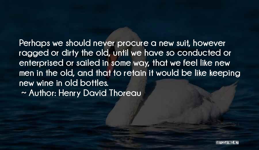 Henry David Thoreau Quotes: Perhaps We Should Never Procure A New Suit, However Ragged Or Dirty The Old, Until We Have So Conducted Or