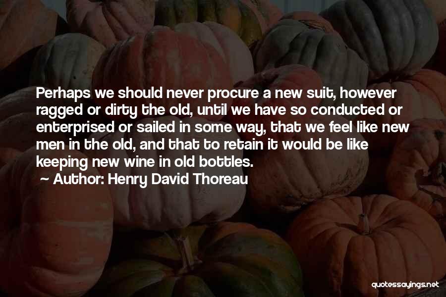 Henry David Thoreau Quotes: Perhaps We Should Never Procure A New Suit, However Ragged Or Dirty The Old, Until We Have So Conducted Or