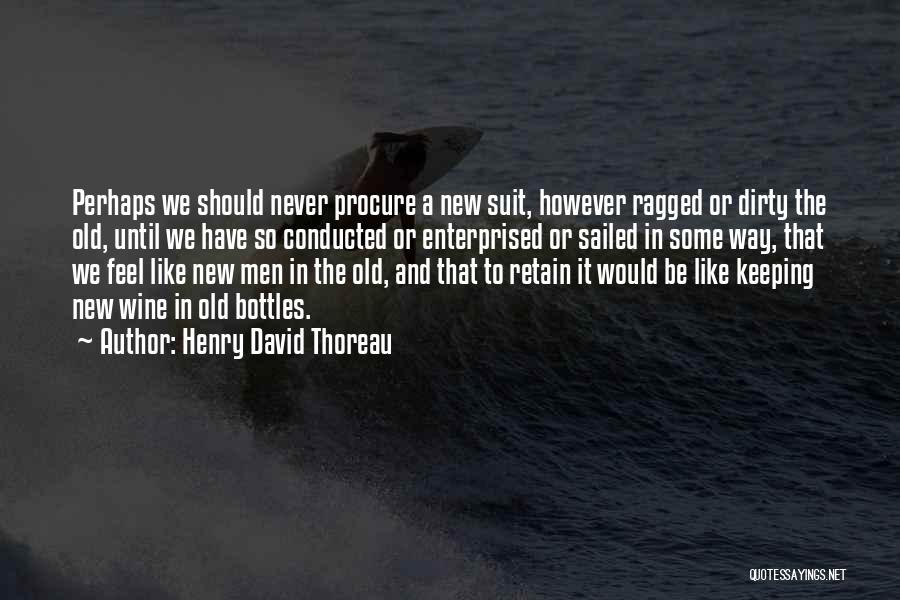 Henry David Thoreau Quotes: Perhaps We Should Never Procure A New Suit, However Ragged Or Dirty The Old, Until We Have So Conducted Or
