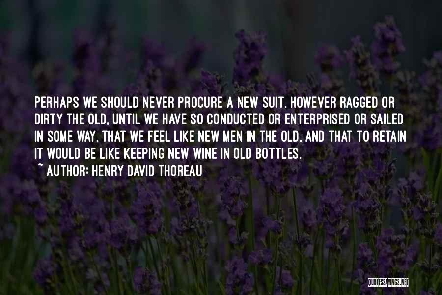 Henry David Thoreau Quotes: Perhaps We Should Never Procure A New Suit, However Ragged Or Dirty The Old, Until We Have So Conducted Or