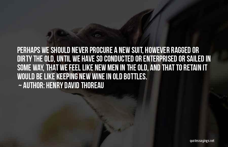 Henry David Thoreau Quotes: Perhaps We Should Never Procure A New Suit, However Ragged Or Dirty The Old, Until We Have So Conducted Or