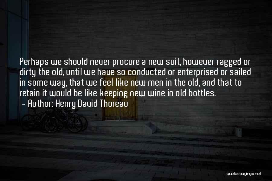 Henry David Thoreau Quotes: Perhaps We Should Never Procure A New Suit, However Ragged Or Dirty The Old, Until We Have So Conducted Or