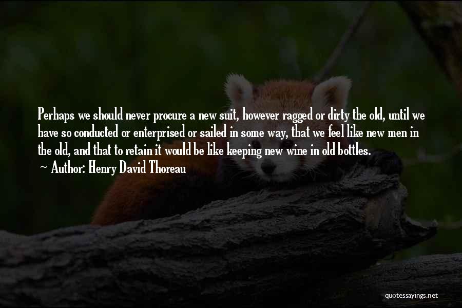 Henry David Thoreau Quotes: Perhaps We Should Never Procure A New Suit, However Ragged Or Dirty The Old, Until We Have So Conducted Or