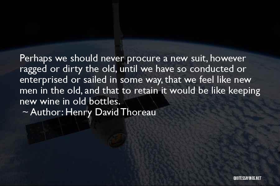 Henry David Thoreau Quotes: Perhaps We Should Never Procure A New Suit, However Ragged Or Dirty The Old, Until We Have So Conducted Or