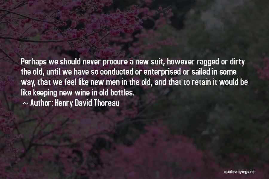 Henry David Thoreau Quotes: Perhaps We Should Never Procure A New Suit, However Ragged Or Dirty The Old, Until We Have So Conducted Or