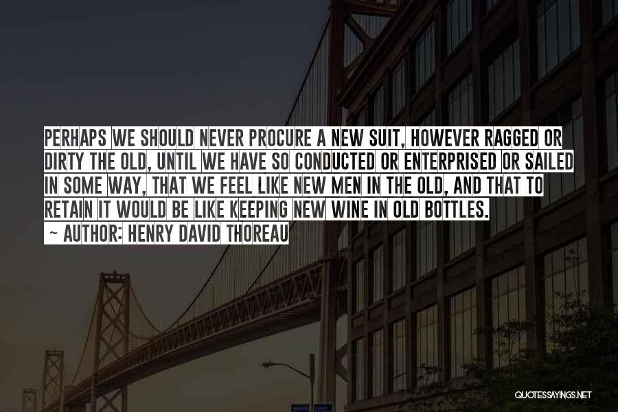 Henry David Thoreau Quotes: Perhaps We Should Never Procure A New Suit, However Ragged Or Dirty The Old, Until We Have So Conducted Or