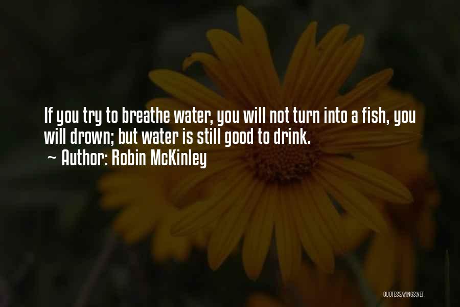 Robin McKinley Quotes: If You Try To Breathe Water, You Will Not Turn Into A Fish, You Will Drown; But Water Is Still