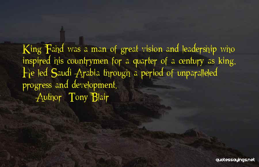 Tony Blair Quotes: King Fahd Was A Man Of Great Vision And Leadership Who Inspired His Countrymen For A Quarter Of A Century