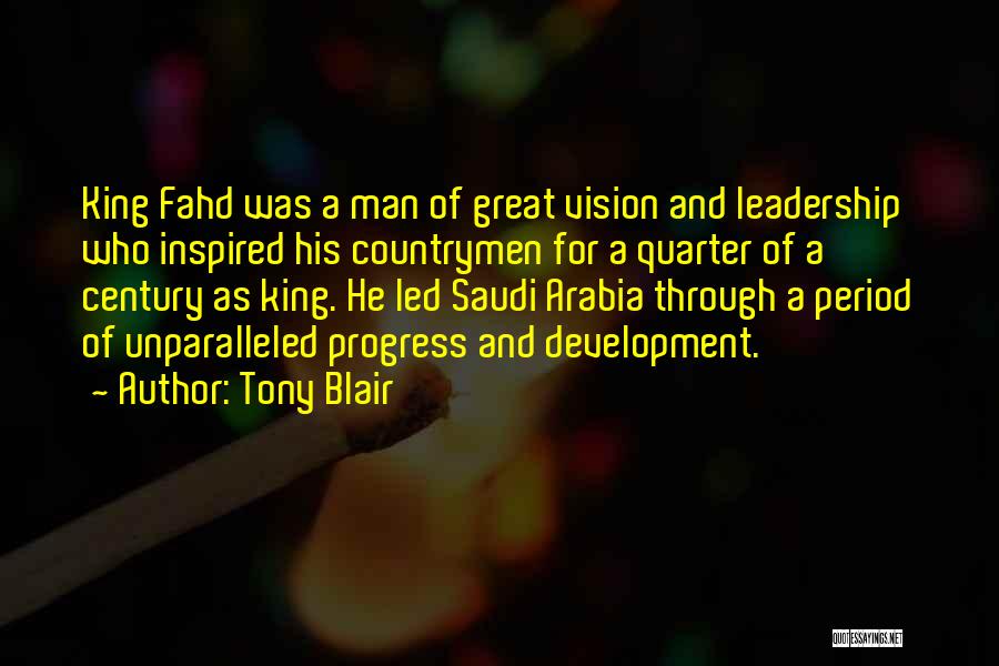 Tony Blair Quotes: King Fahd Was A Man Of Great Vision And Leadership Who Inspired His Countrymen For A Quarter Of A Century