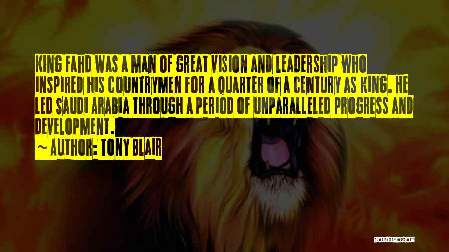 Tony Blair Quotes: King Fahd Was A Man Of Great Vision And Leadership Who Inspired His Countrymen For A Quarter Of A Century