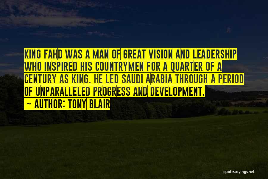 Tony Blair Quotes: King Fahd Was A Man Of Great Vision And Leadership Who Inspired His Countrymen For A Quarter Of A Century