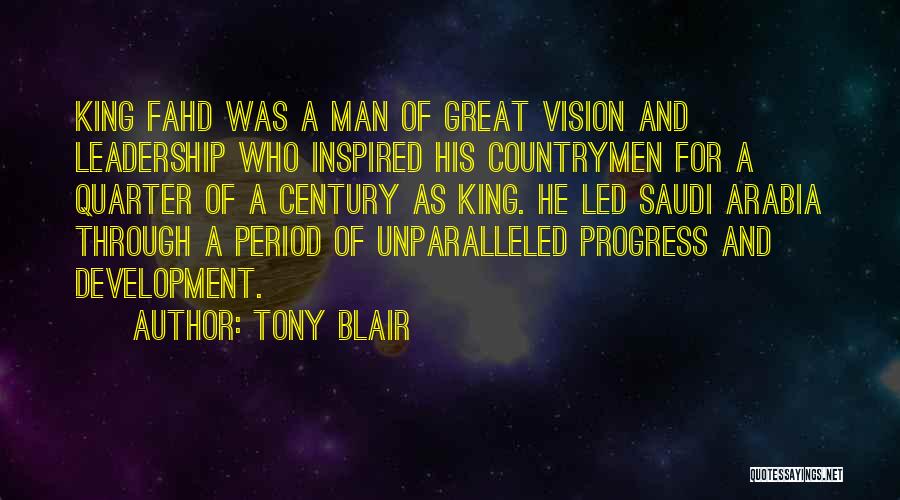 Tony Blair Quotes: King Fahd Was A Man Of Great Vision And Leadership Who Inspired His Countrymen For A Quarter Of A Century