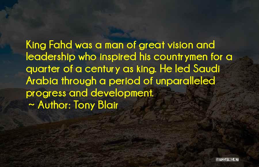 Tony Blair Quotes: King Fahd Was A Man Of Great Vision And Leadership Who Inspired His Countrymen For A Quarter Of A Century