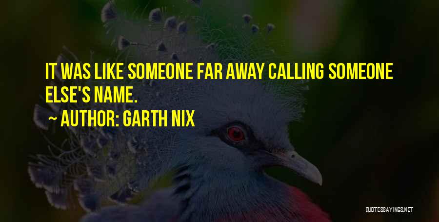 Garth Nix Quotes: It Was Like Someone Far Away Calling Someone Else's Name.