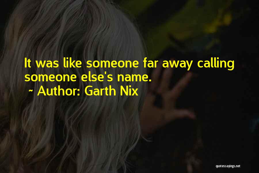 Garth Nix Quotes: It Was Like Someone Far Away Calling Someone Else's Name.