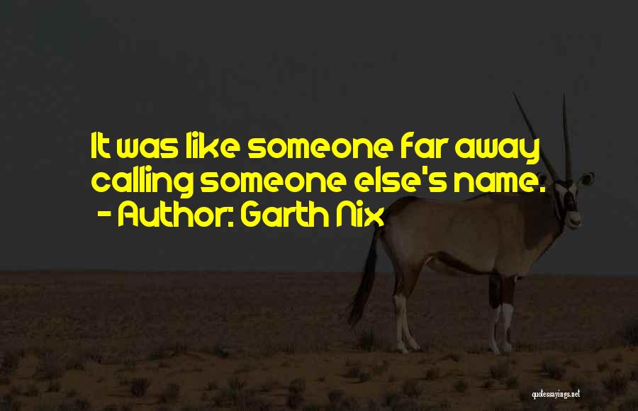 Garth Nix Quotes: It Was Like Someone Far Away Calling Someone Else's Name.