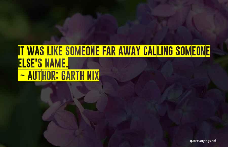 Garth Nix Quotes: It Was Like Someone Far Away Calling Someone Else's Name.