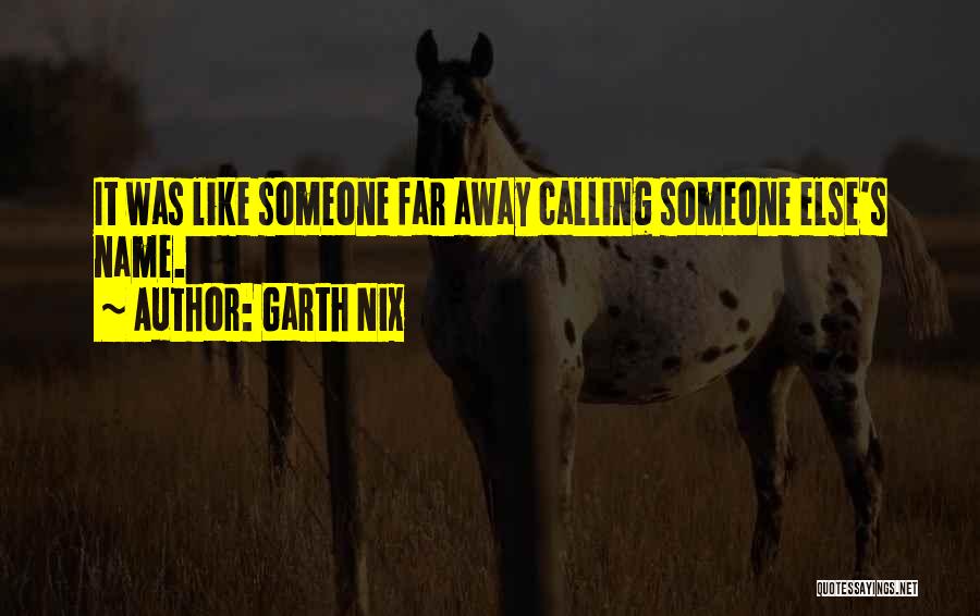 Garth Nix Quotes: It Was Like Someone Far Away Calling Someone Else's Name.