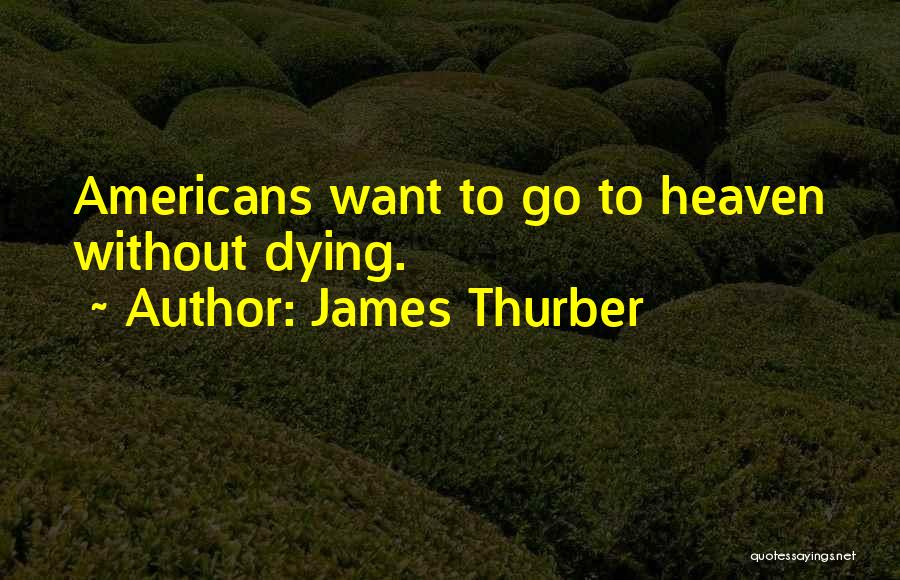 James Thurber Quotes: Americans Want To Go To Heaven Without Dying.