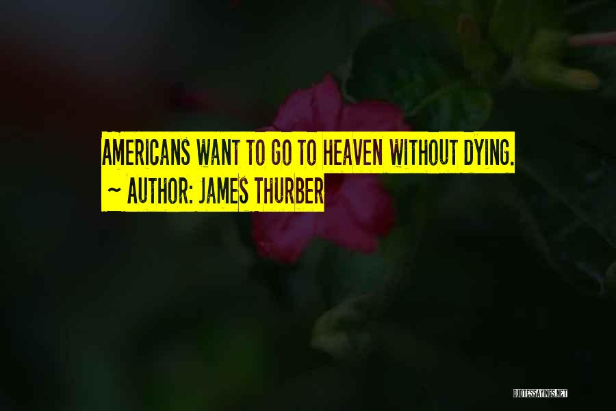 James Thurber Quotes: Americans Want To Go To Heaven Without Dying.