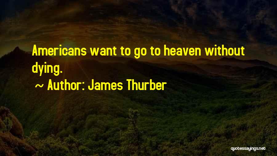 James Thurber Quotes: Americans Want To Go To Heaven Without Dying.