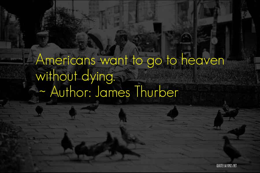 James Thurber Quotes: Americans Want To Go To Heaven Without Dying.