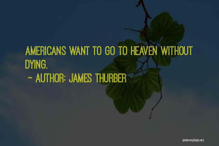 James Thurber Quotes: Americans Want To Go To Heaven Without Dying.