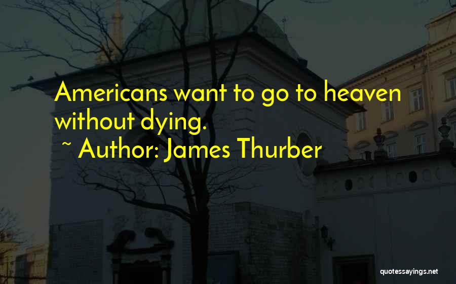 James Thurber Quotes: Americans Want To Go To Heaven Without Dying.