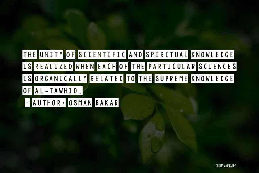 Osman Bakar Quotes: The Unity Of Scientific And Spiritual Knowledge Is Realized When Each Of The Particular Sciences Is Organically Related To The