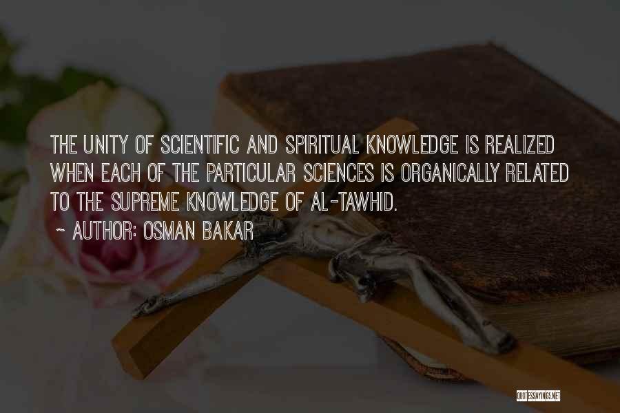 Osman Bakar Quotes: The Unity Of Scientific And Spiritual Knowledge Is Realized When Each Of The Particular Sciences Is Organically Related To The