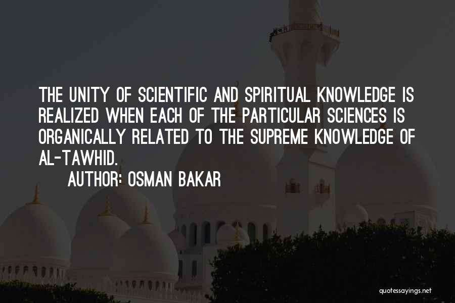 Osman Bakar Quotes: The Unity Of Scientific And Spiritual Knowledge Is Realized When Each Of The Particular Sciences Is Organically Related To The