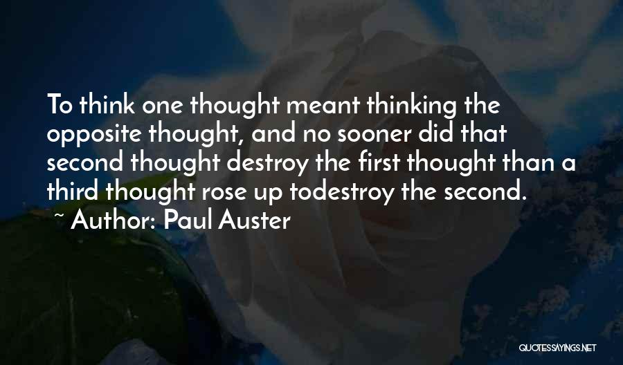 Paul Auster Quotes: To Think One Thought Meant Thinking The Opposite Thought, And No Sooner Did That Second Thought Destroy The First Thought