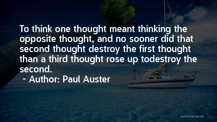 Paul Auster Quotes: To Think One Thought Meant Thinking The Opposite Thought, And No Sooner Did That Second Thought Destroy The First Thought